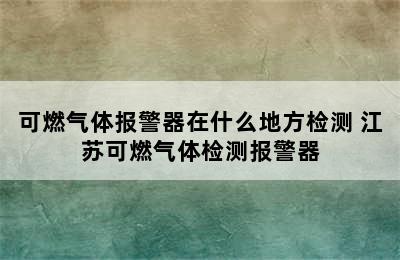 可燃气体报警器在什么地方检测 江苏可燃气体检测报警器